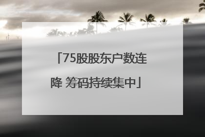 75股股东户数连降 筹码持续集中