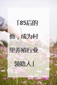 85后的他，成为村里养殖行业领路人