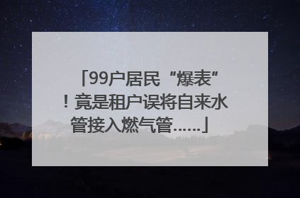 99户居民“爆表”！竟是租户误将自来水管接入燃气管……