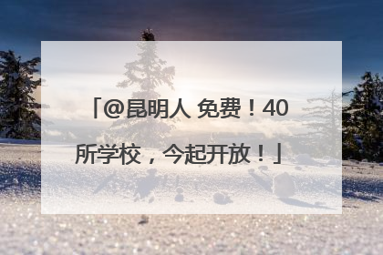 @昆明人 免费！40所学校，今起开放！