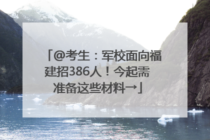 @考生：军校面向福建招386人！今起需准备这些材料→