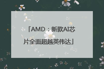 AMD：新款AI芯片全面超越英伟达