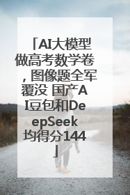AI大模型做高考数学卷，图像题全军覆没 国产AI豆包和DeepSeek均得分144