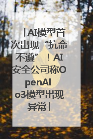 AI模型首次出现“抗命不遵”！AI安全公司称OpenAI o3模型出现异常
