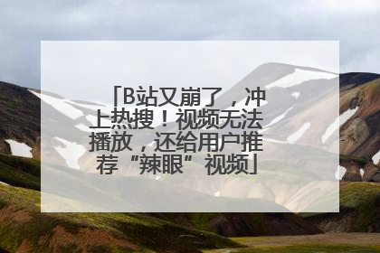 B站又崩了，冲上热搜！视频无法播放，还给用户推荐“辣眼”视频