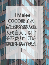 Malee COCO椰子水官宣张凌赫为亚太代言人，以“美不费力”开启健康生活好状态